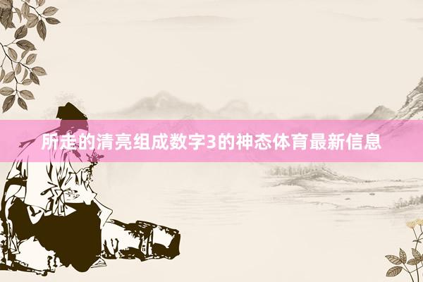 所走的清亮组成数字3的神态体育最新信息