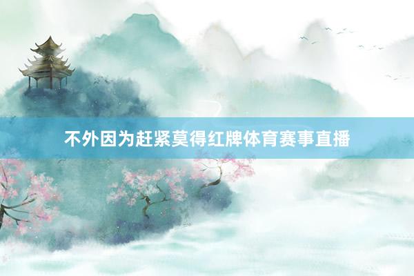 不外因为赶紧莫得红牌体育赛事直播