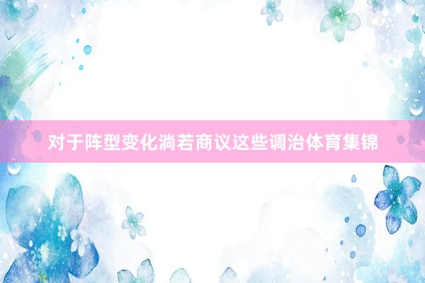 对于阵型变化淌若商议这些调治体育集锦