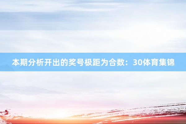 本期分析开出的奖号极距为合数：30体育集锦