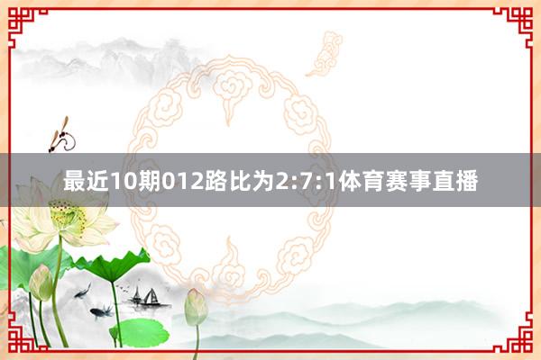 最近10期012路比为2:7:1体育赛事直播