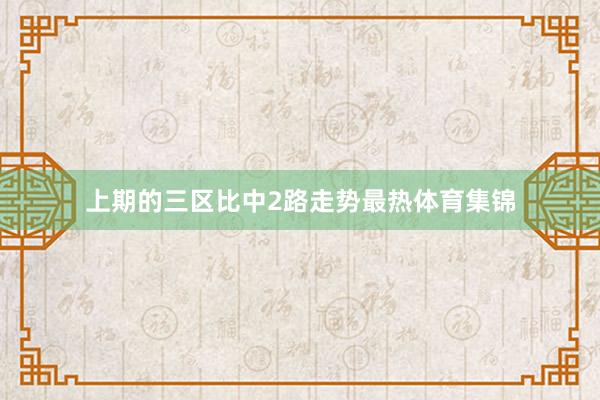 上期的三区比中2路走势最热体育集锦