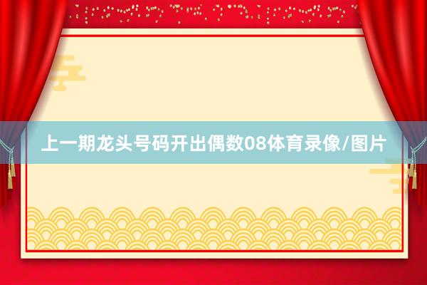 上一期龙头号码开出偶数08体育录像/图片