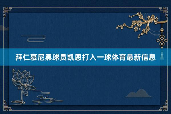 拜仁慕尼黑球员凯恩打入一球体育最新信息