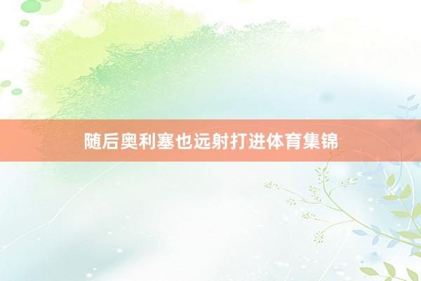 随后奥利塞也远射打进体育集锦