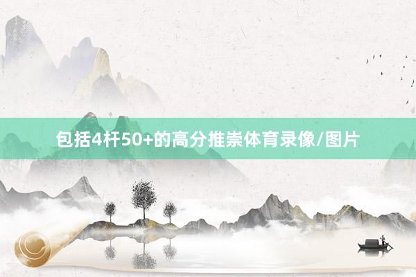 包括4杆50+的高分推崇体育录像/图片