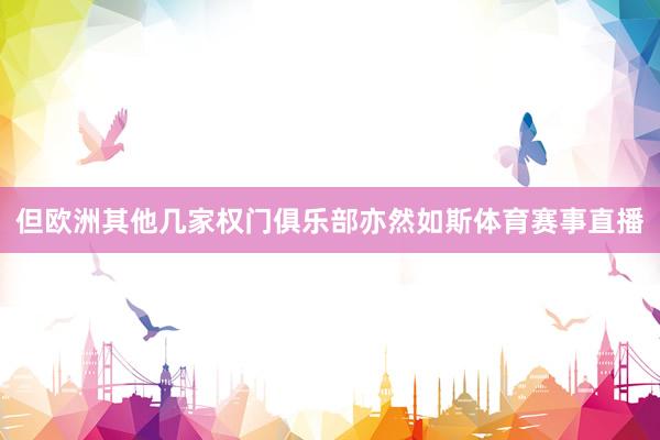 但欧洲其他几家权门俱乐部亦然如斯体育赛事直播