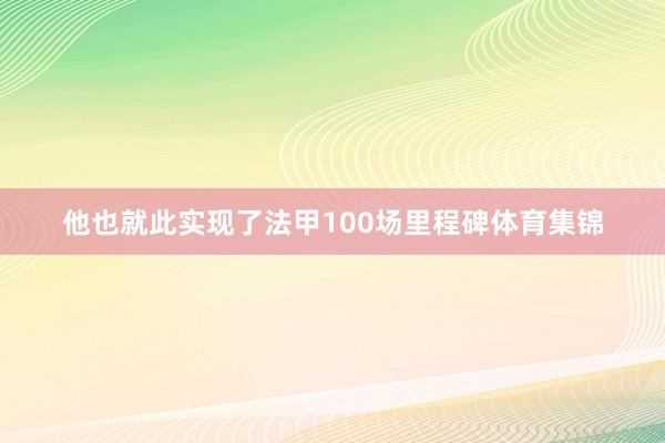 他也就此实现了法甲100场里程碑体育集锦