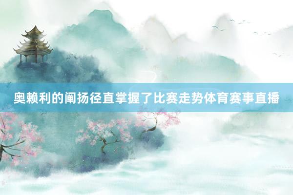 奥赖利的阐扬径直掌握了比赛走势体育赛事直播