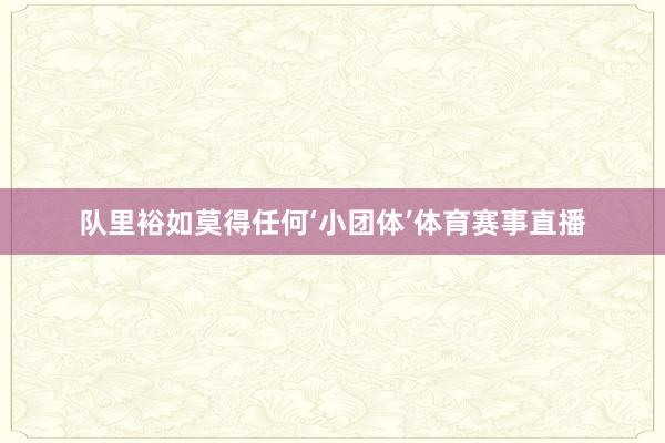 队里裕如莫得任何‘小团体’体育赛事直播
