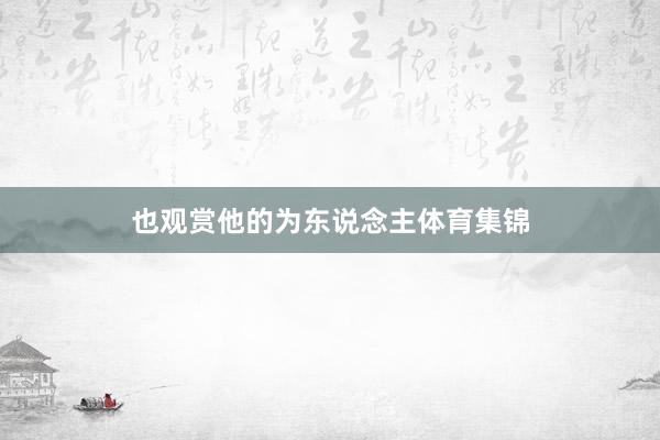 也观赏他的为东说念主体育集锦
