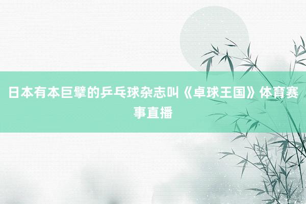 日本有本巨擘的乒乓球杂志叫《卓球王国》体育赛事直播