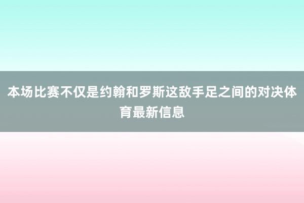 本场比赛不仅是约翰和罗斯这敌手足之间的对决体育最新信息
