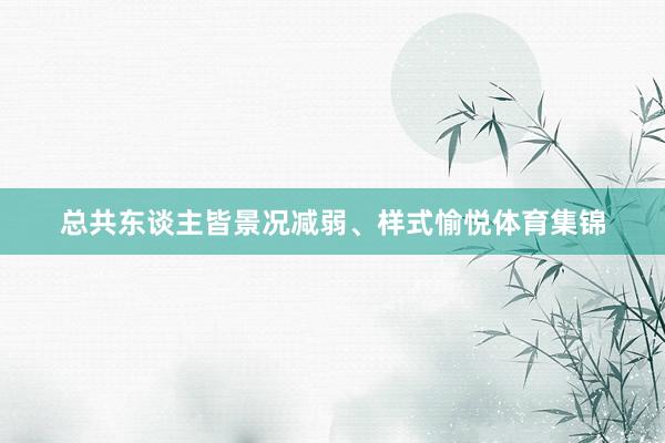 总共东谈主皆景况减弱、样式愉悦体育集锦