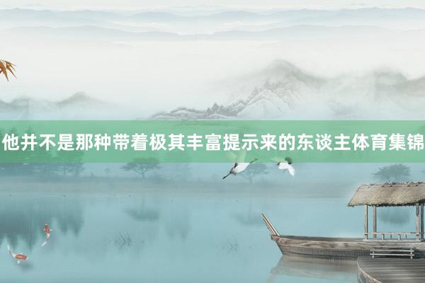 他并不是那种带着极其丰富提示来的东谈主体育集锦