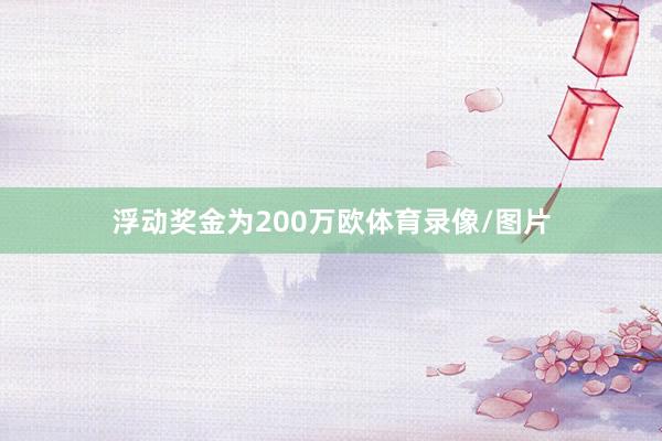 浮动奖金为200万欧体育录像/图片