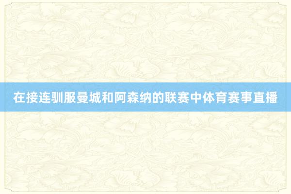 在接连驯服曼城和阿森纳的联赛中体育赛事直播
