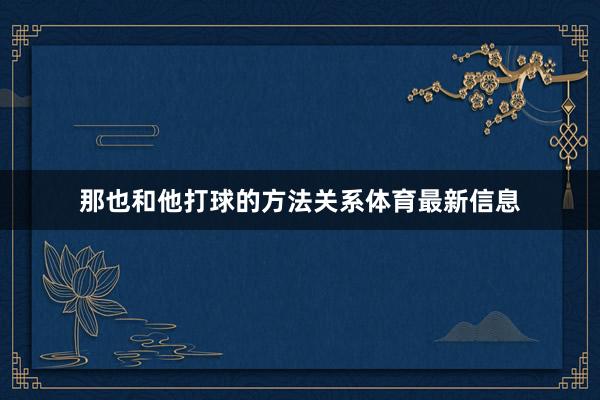 那也和他打球的方法关系体育最新信息