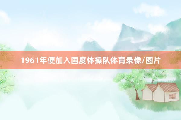 1961年便加入国度体操队体育录像/图片