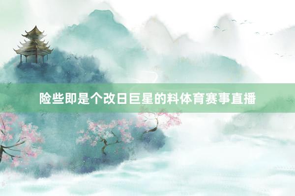险些即是个改日巨星的料体育赛事直播