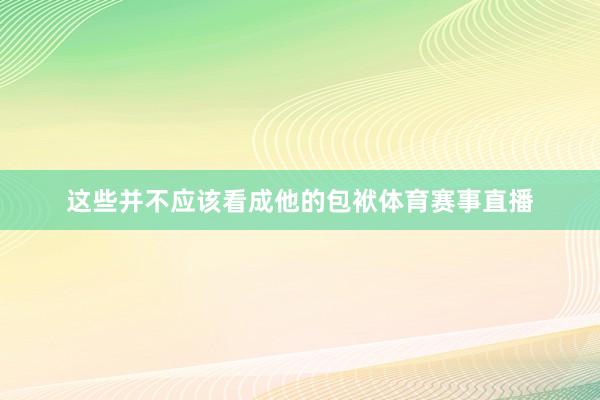 这些并不应该看成他的包袱体育赛事直播