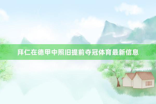 拜仁在德甲中照旧提前夺冠体育最新信息