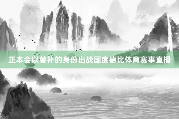 正本会以替补的身份出战国度德比体育赛事直播