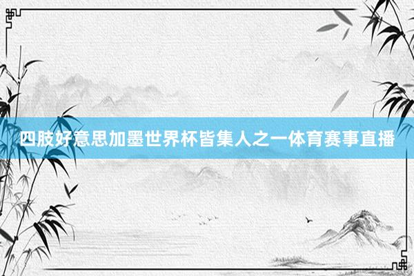 四肢好意思加墨世界杯皆集人之一体育赛事直播