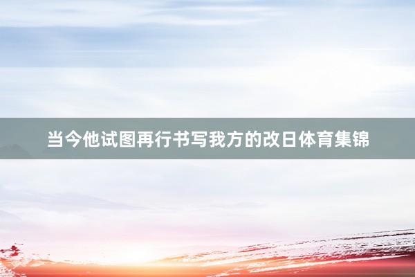 当今他试图再行书写我方的改日体育集锦
