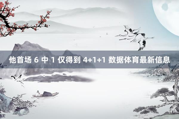 他首场 6 中 1 仅得到 4+1+1 数据体育最新信息