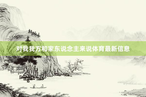 对我我方和家东说念主来说体育最新信息