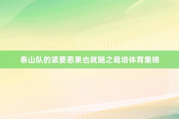 泰山队的紧要恶果也就随之栽培体育集锦