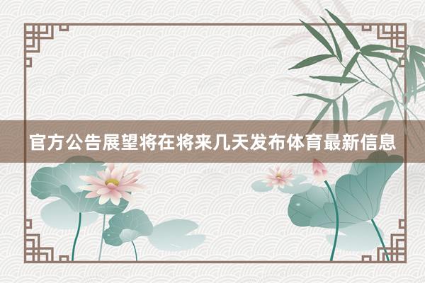 官方公告展望将在将来几天发布体育最新信息
