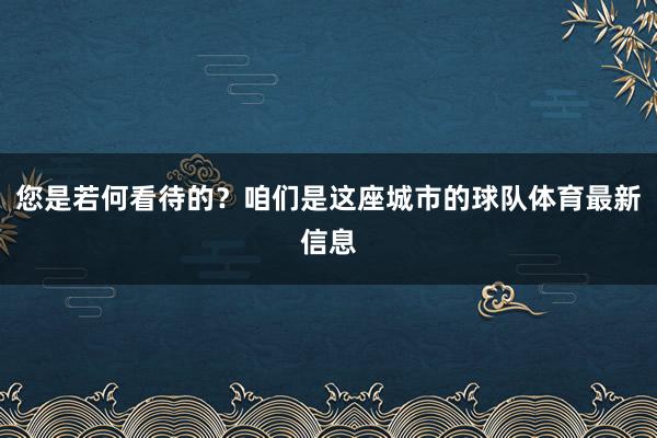 您是若何看待的?咱们是这座城市的球队体育最新信息