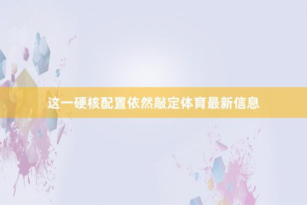这一硬核配置依然敲定体育最新信息