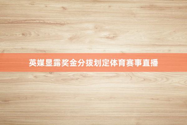 英媒显露奖金分拨划定体育赛事直播