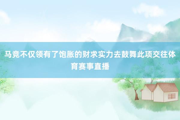 马竞不仅领有了饱胀的财求实力去鼓舞此项交往体育赛事直播