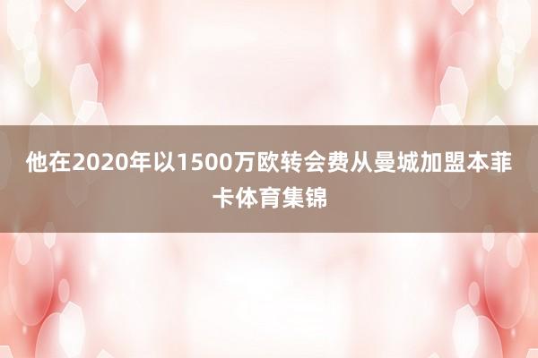 他在2020年以1500万欧转会费从曼城加盟本菲卡体育集锦