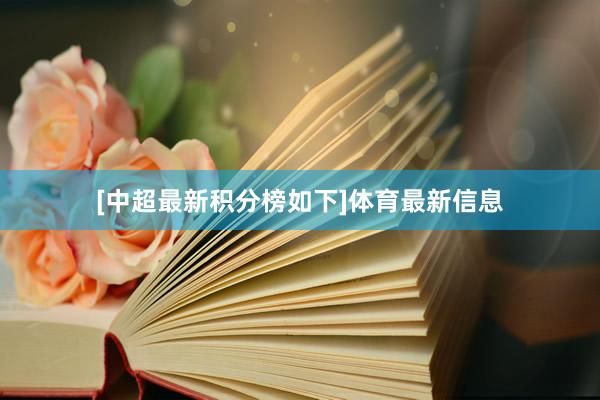 [中超最新积分榜如下]体育最新信息