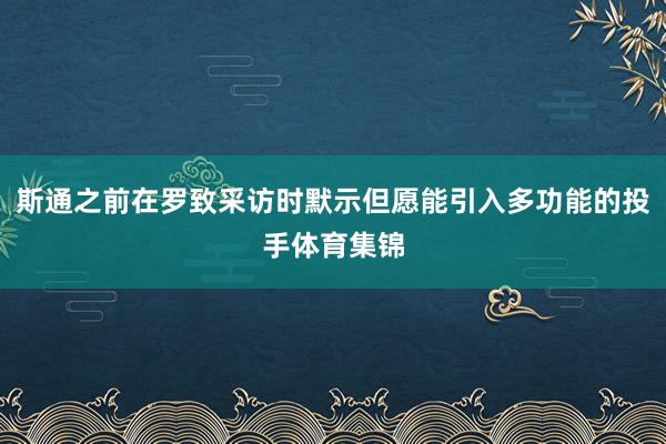 斯通之前在罗致采访时默示但愿能引入多功能的投手体育集锦