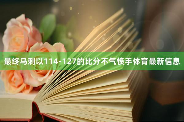 最终马刺以114-127的比分不气愤手体育最新信息