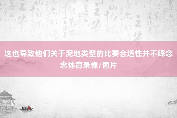 这也导致他们关于泥地类型的比赛合适性并不睬念念体育录像/图片