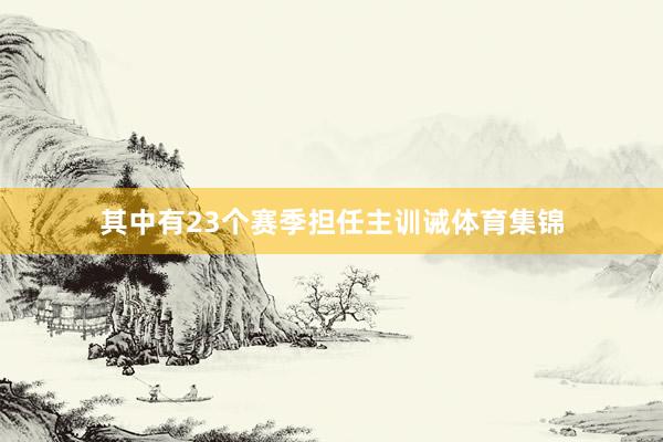 其中有23个赛季担任主训诫体育集锦