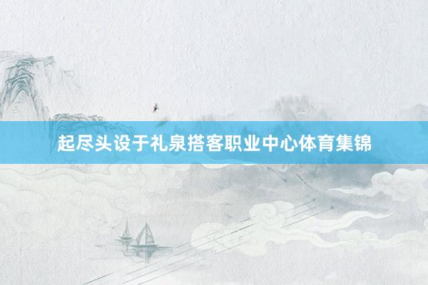 起尽头设于礼泉搭客职业中心体育集锦