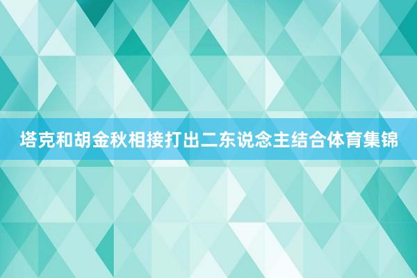 塔克和胡金秋相接打出二东说念主结合体育集锦