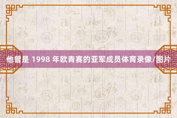 他曾是 1998 年欧青赛的亚军成员体育录像/图片