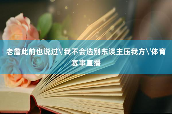 老詹此前也说过'我不会选别东谈主压我方'体育赛事直播