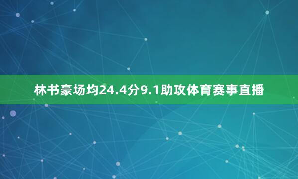 林书豪场均24.4分9.1助攻体育赛事直播