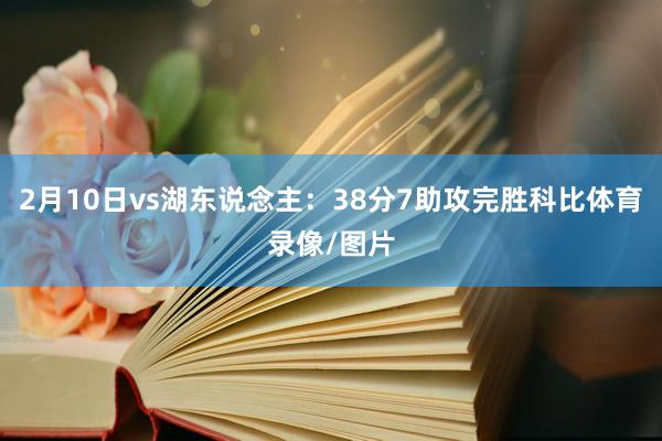 2月10日vs湖东说念主:38分7助攻完胜科比体育录像/图片