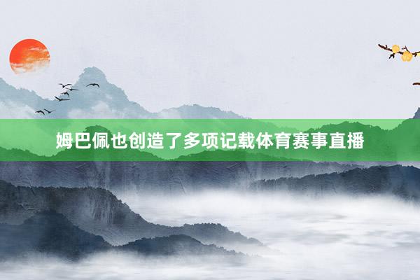 姆巴佩也创造了多项记载体育赛事直播